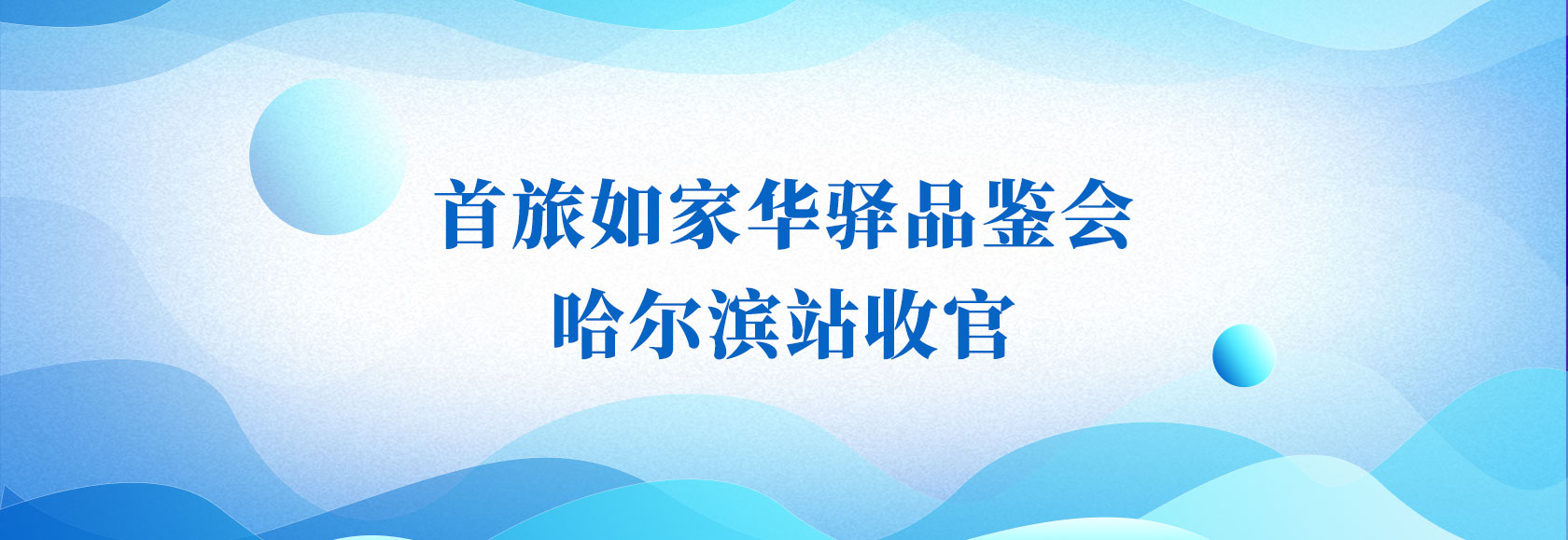 首旅如家华驿品鉴会 哈尔滨站收官